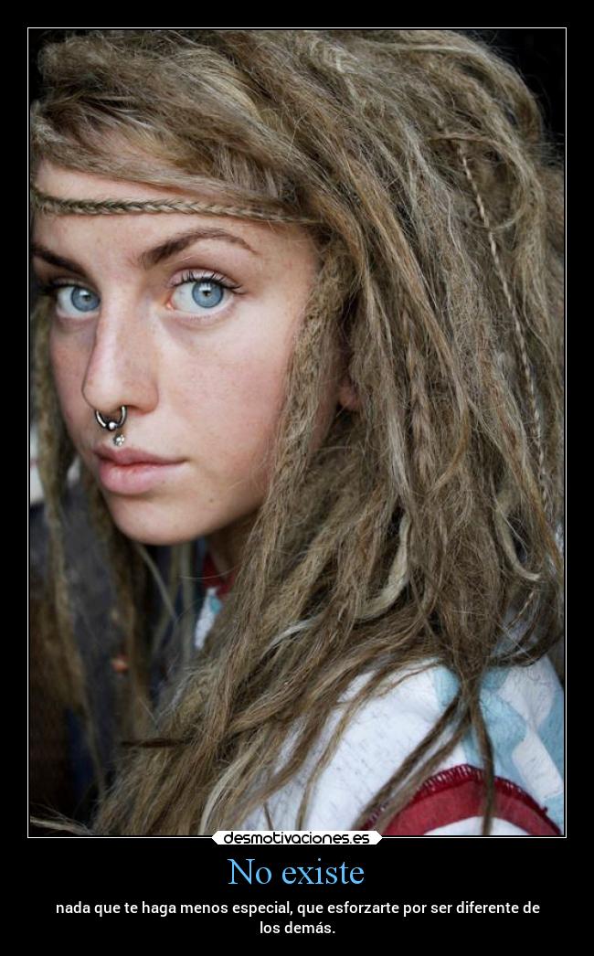 No existe - nada que te haga menos especial, que esforzarte por ser diferente de
los demás.