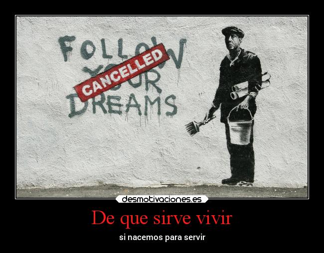 De que sirve vivir - si nacemos para servir