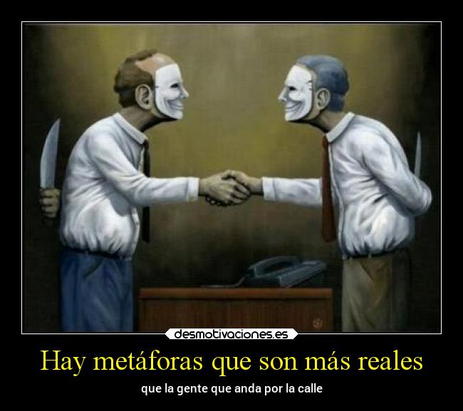 Hay metáforas que son más reales - que la gente que anda por la calle