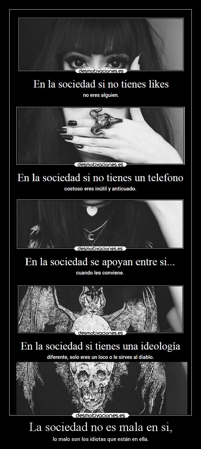 La sociedad no es mala en si, - lo malo son los idiotas que están en ella.