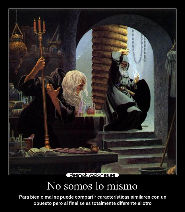 No somos lo mismo - Para bien o mal se puede compartir características similares con un
opuesto pero al final se es totalmente diferente al otro
