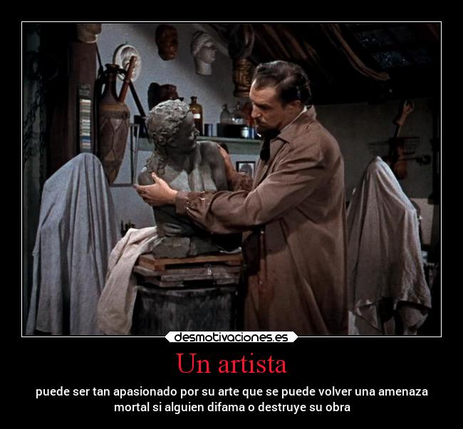 Un artista - puede ser tan apasionado por su arte que se puede volver una amenaza
mortal si alguien difama o destruye su obra