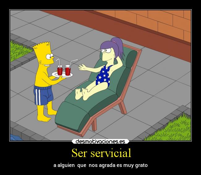 Ser servicial - a alguien que nos agrada es muy grato