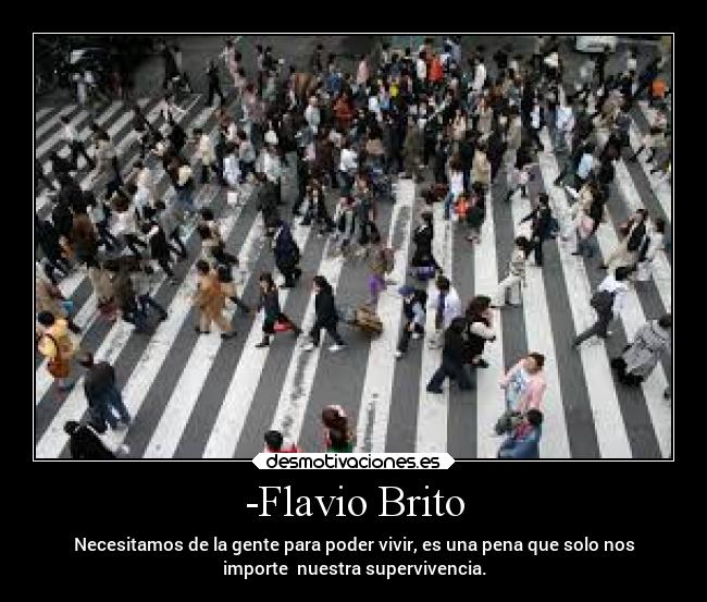 -Flavio Brito - Necesitamos de la gente para poder vivir, es una pena que solo nos
importe nuestra supervivencia.