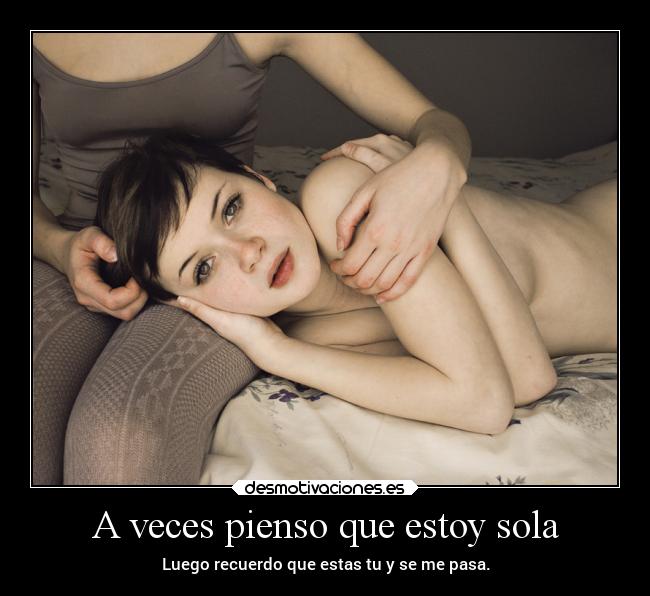 A veces pienso que estoy sola - Luego recuerdo que estas tu y se me pasa.