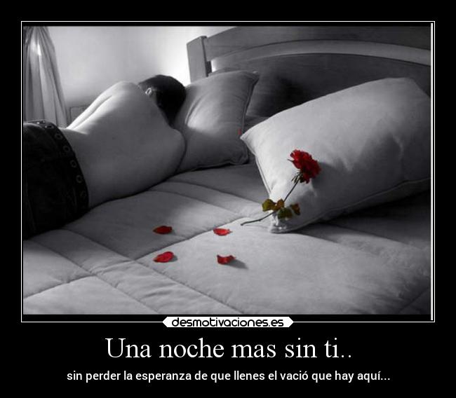 Una noche mas sin ti.. - sin perder la esperanza de que llenes el vació que hay aquí...