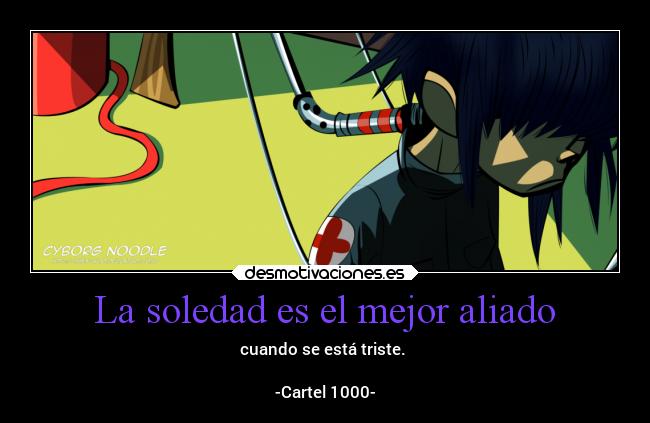 La soledad es el mejor aliado - cuando se está triste. 

-Cartel 1000-