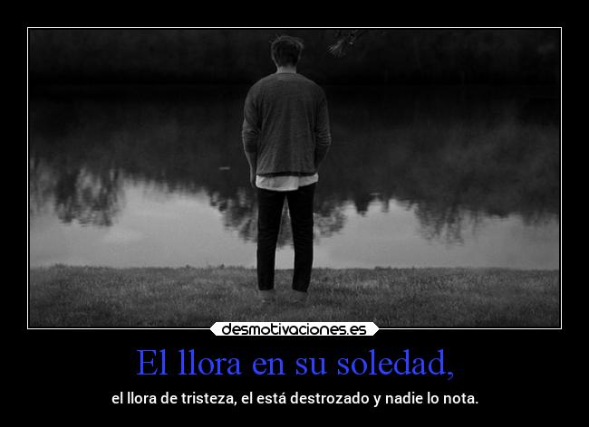 El llora en su soledad, - 