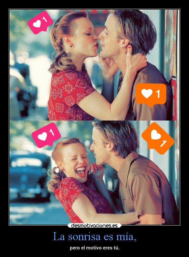 La sonrisa es mía, - pero el motivo eres tú.