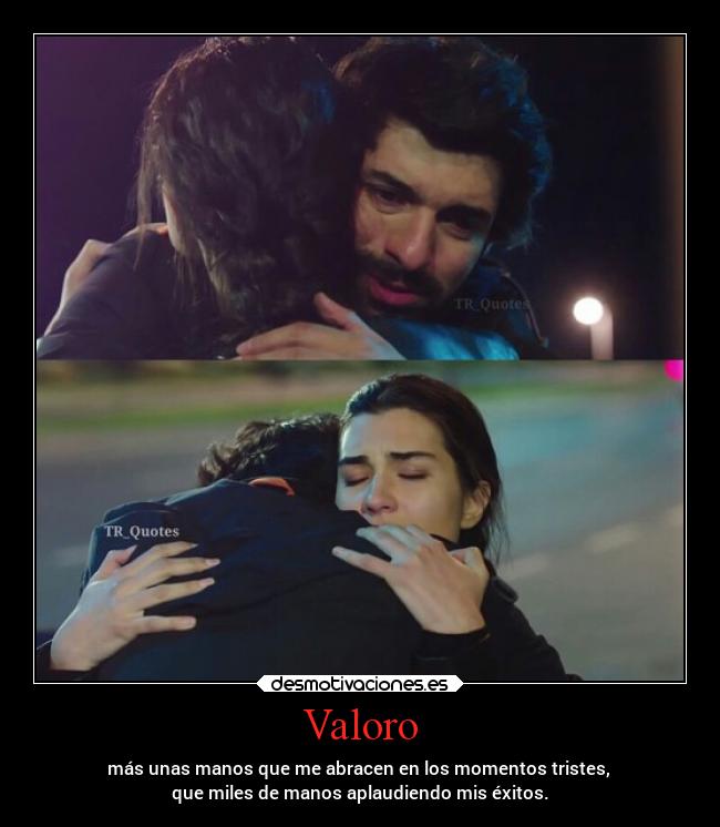 Valoro - más unas manos que me abracen en los momentos tristes, 
que miles de manos aplaudiendo mis éxitos.