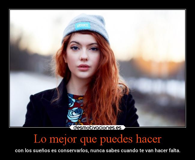 Lo mejor que puedes hacer - con los sueños es conservarlos, nunca sabes cuando te van hacer falta.