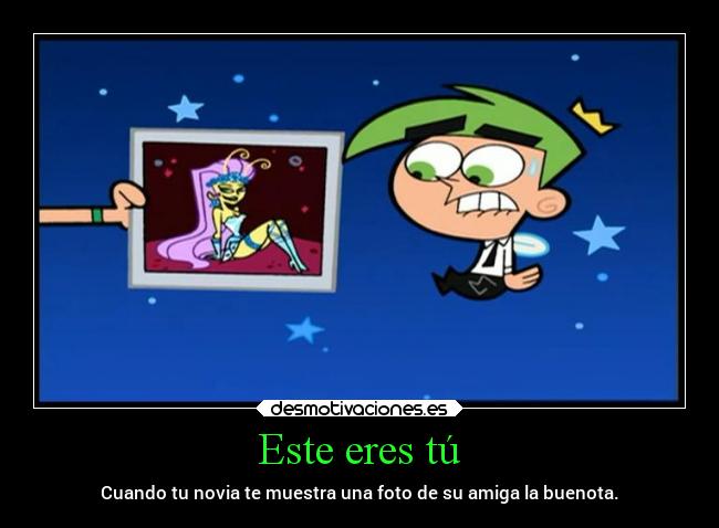 Este eres tú - Cuando tu novia te muestra una foto de su amiga la buenota.