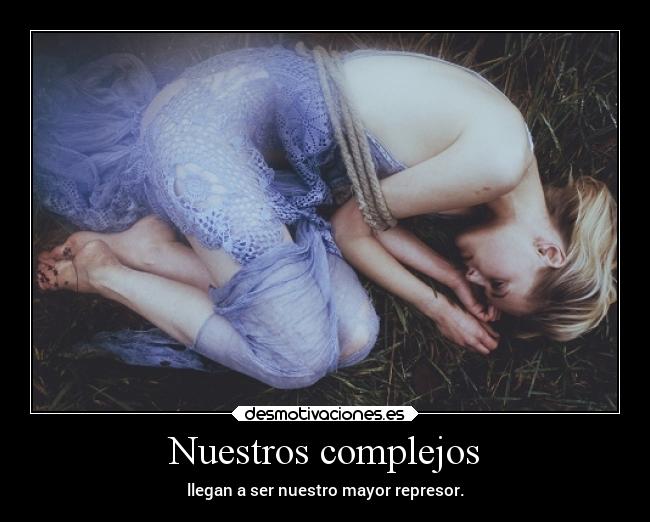 Nuestros complejos - llegan a ser nuestro mayor represor.