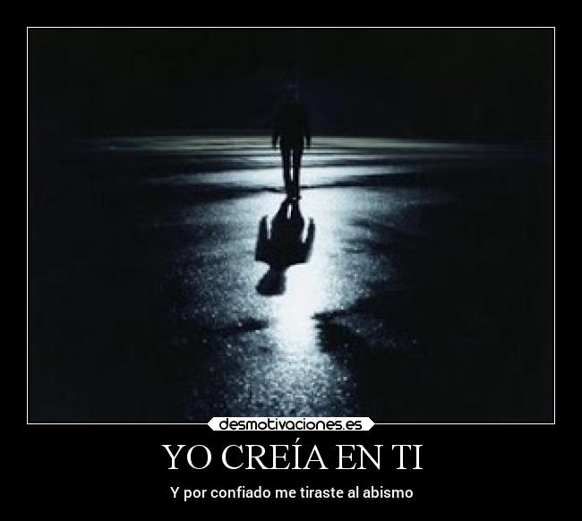 YO CREÍA EN TI - Y por confiado me tiraste al abismo