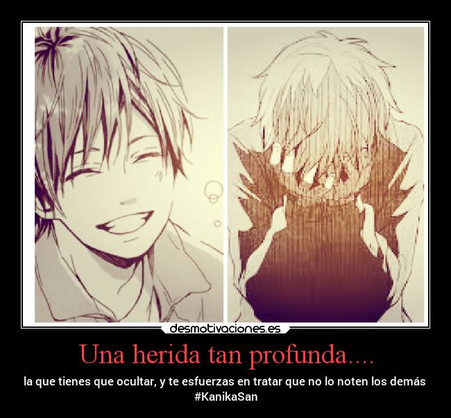 Una herida tan profunda.... - la que tienes que ocultar, y te esfuerzas en tratar que no lo noten los demás
#KanikaSan