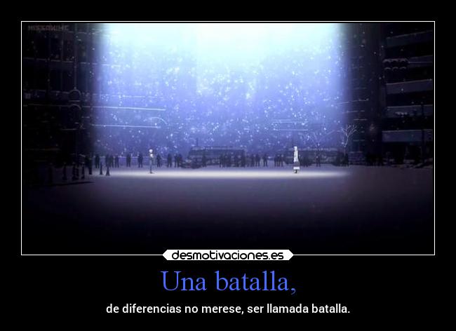 Una batalla, - de diferencias no merese, ser llamada batalla.