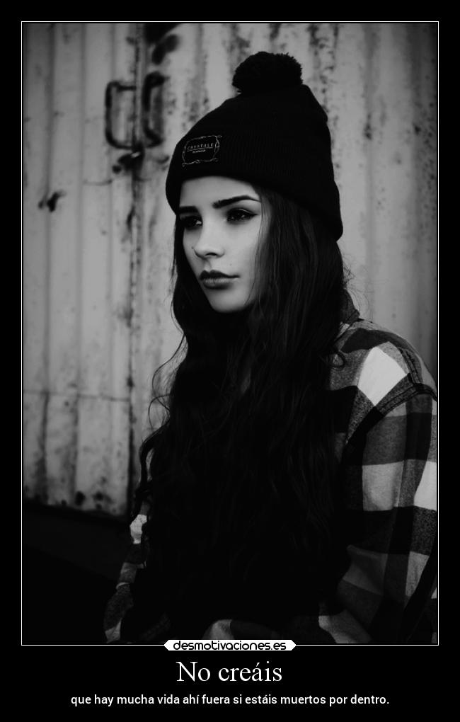 No creáis - que hay mucha vida ahí fuera si estáis muertos por dentro.