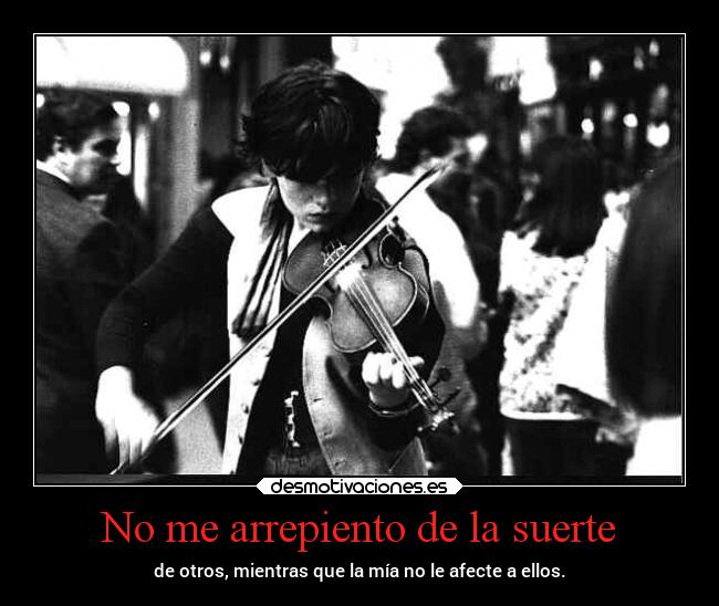 No me arrepiento de la suerte - de otros, mientras que la mía no le afecte a ellos.