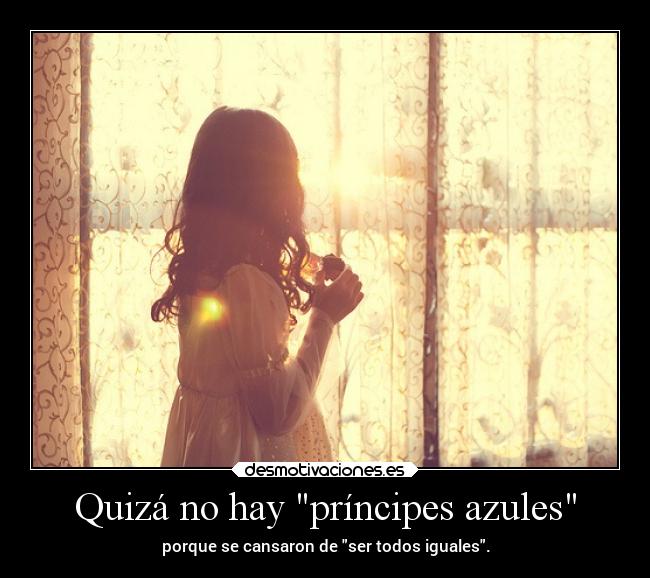 Quizá no hay príncipes azules - porque se cansaron de ser todos iguales.