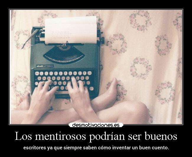 Los mentirosos podrían ser buenos - escritores ya que siempre saben cómo inventar un buen cuento.