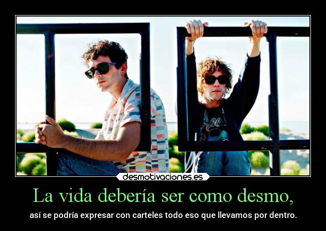 La vida debería ser como desmo, - 