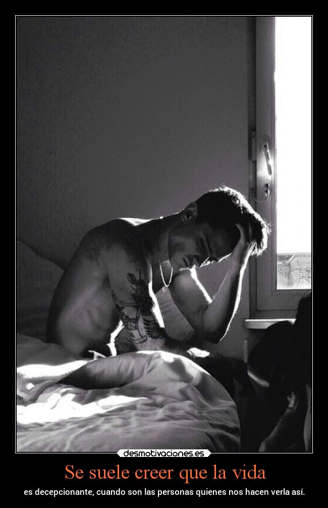 Se suele creer que la vida - es decepcionante, cuando son las personas quienes nos hacen verla así.