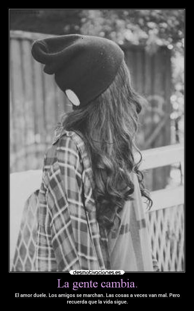 La gente cambia. - El amor duele. Los amigos se marchan. Las cosas a veces van mal. Pero
recuerda que la vida sigue.
