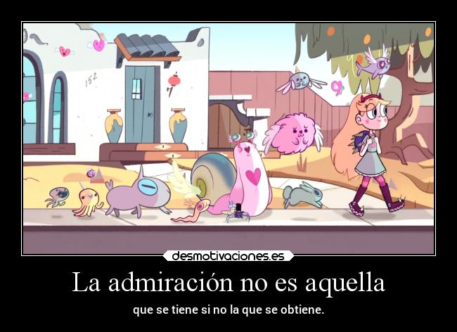 La admiración no es aquella - que se tiene si no la que se obtiene.