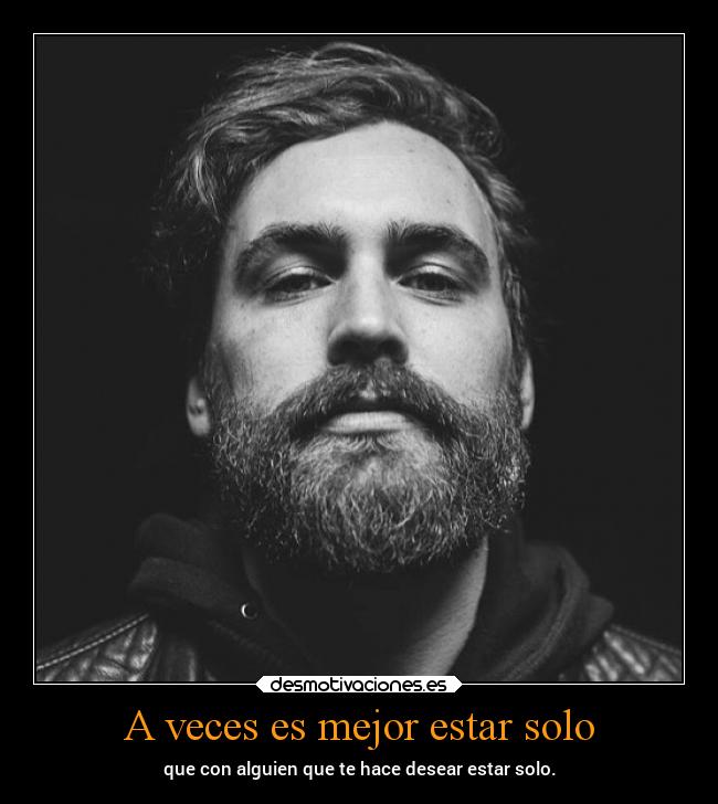 A veces es mejor estar solo - que con alguien que te hace desear estar solo.