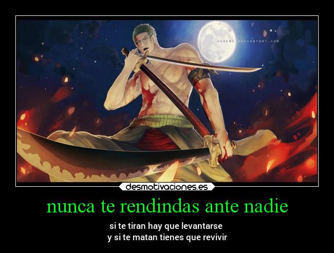 nunca te rendindas ante nadie - si te tiran hay que levantarse
y si te matan tienes que revivir