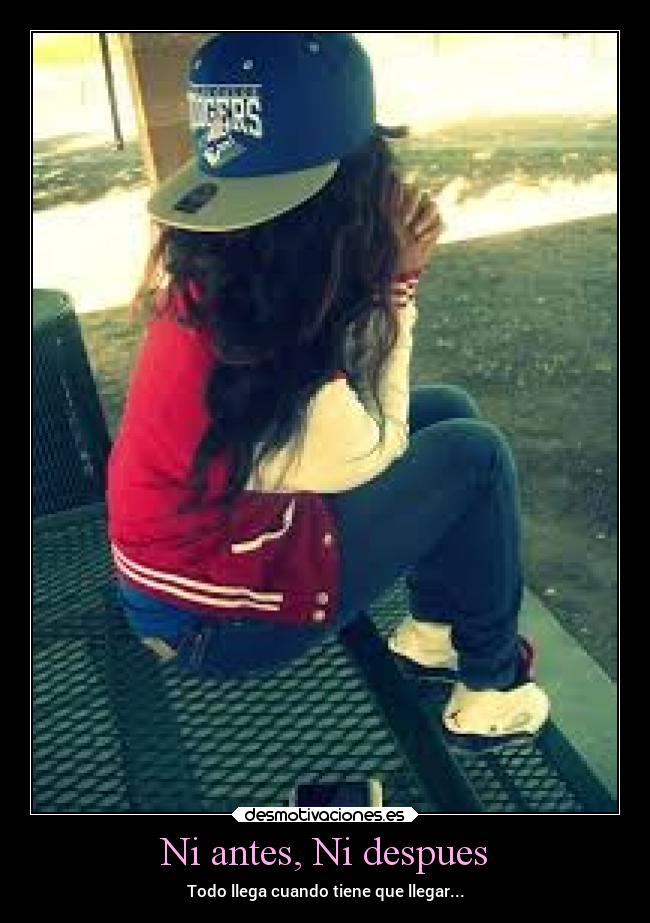 Ni antes, Ni despues - Todo llega cuando tiene que llegar...