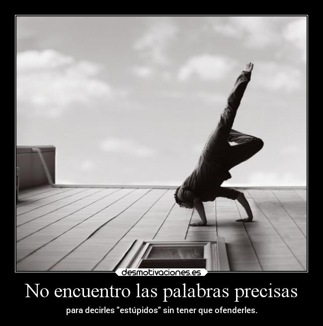 No encuentro las palabras precisas - para decirles estúpidos sin tener que ofenderles.