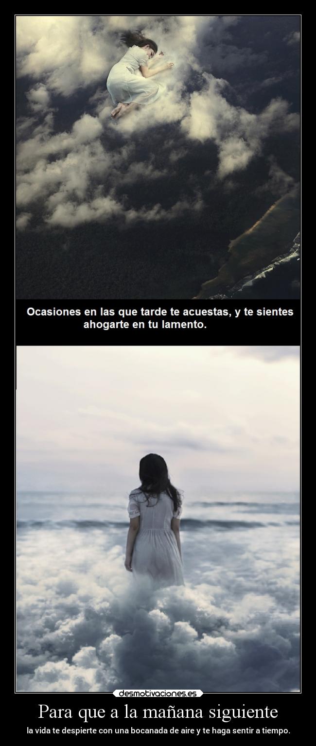 Para que a la mañana siguiente - la vida te despierte con una bocanada de aire y te haga sentir a tiempo.