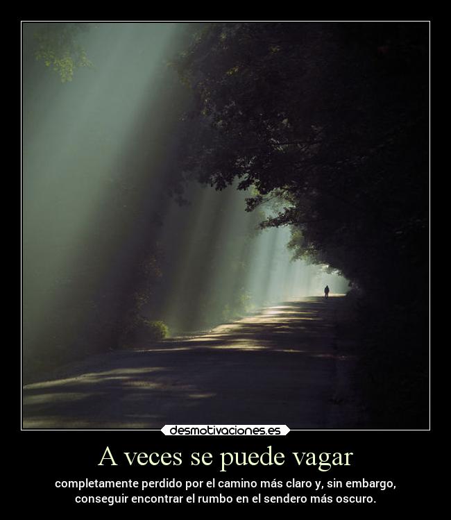 A veces se puede vagar - completamente perdido por el camino más claro y, sin embargo,
conseguir encontrar el rumbo en el sendero más oscuro.