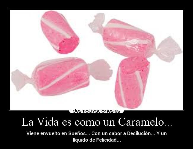 La Vida es como un Caramelo... - Viene envuelto en Sueños... Con un sabor a Desilución... Y un
líquido de Felicidad...