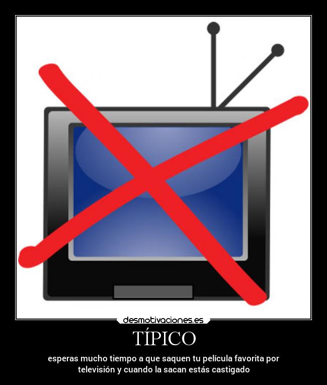 TÍPICO - esperas mucho tiempo a que saquen tu película favorita por
televisión y cuando la sacan estás castigado