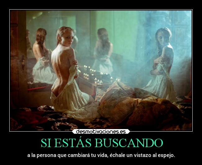 SI ESTÁS BUSCANDO - a la persona que cambiará tu vida, échale un vistazo al espejo.