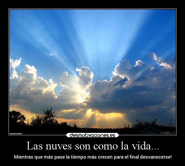 Las nuves son como la vida... - Mientras que más pase la tiempo más crecen para el final desvanecerse!