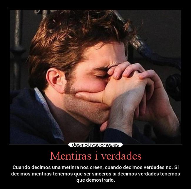 Mentiras i verdades - Cuando decimos una metinra nos creen, cuando decimos verdades no. Si
decimos mentiras tenemos que ser sinceros si decimos verdades tenemos
que demostrarlo.