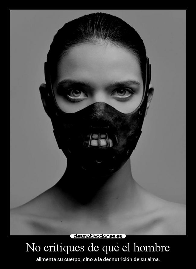No critiques de qué el hombre - alimenta su cuerpo, sino a la desnutrición de su alma.