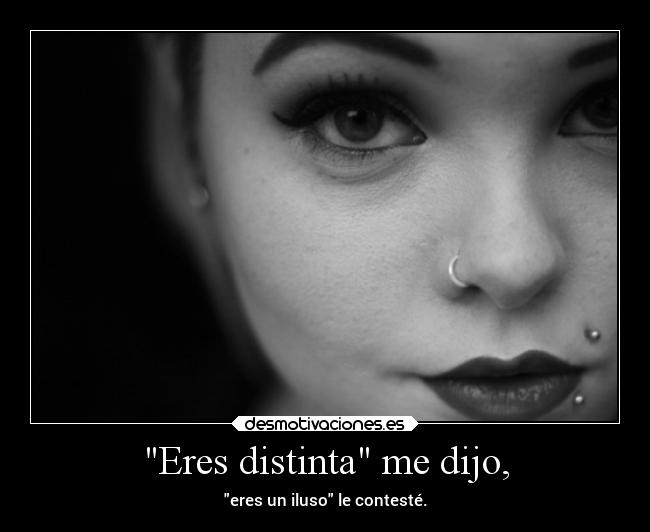 Eres distinta me dijo, -