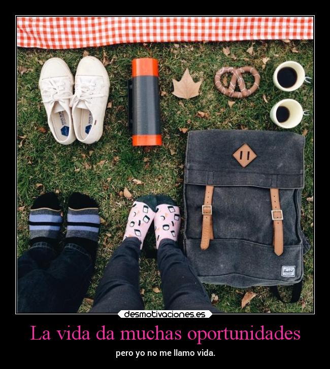 La vida da muchas oportunidades - pero yo no me llamo vida.