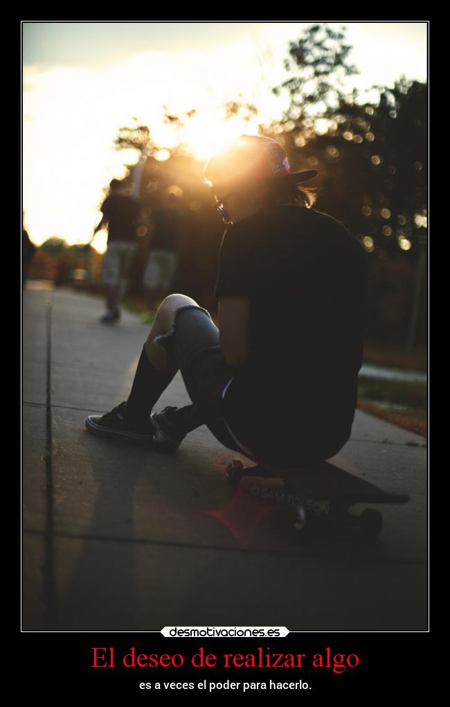 El deseo de realizar algo - es a veces el poder para hacerlo.
