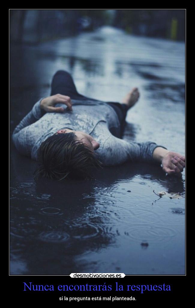 Nunca encontrarás la respuesta - si la pregunta está mal planteada.