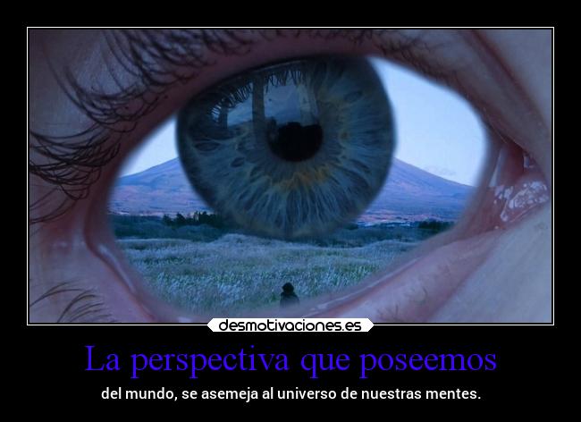 La perspectiva que poseemos - del mundo, se asemeja al universo de nuestras mentes.