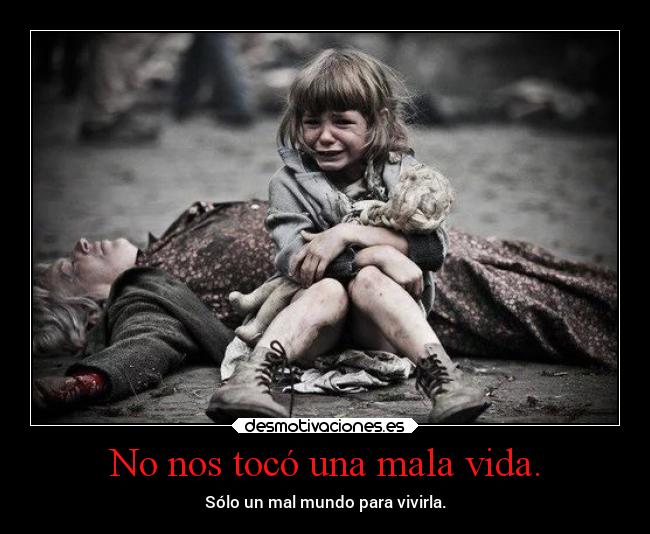 No nos tocó una mala vida. - Sólo un mal mundo para vivirla.