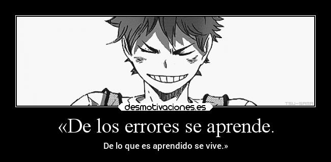«De los errores se aprende. - De lo que es aprendido se vive.»