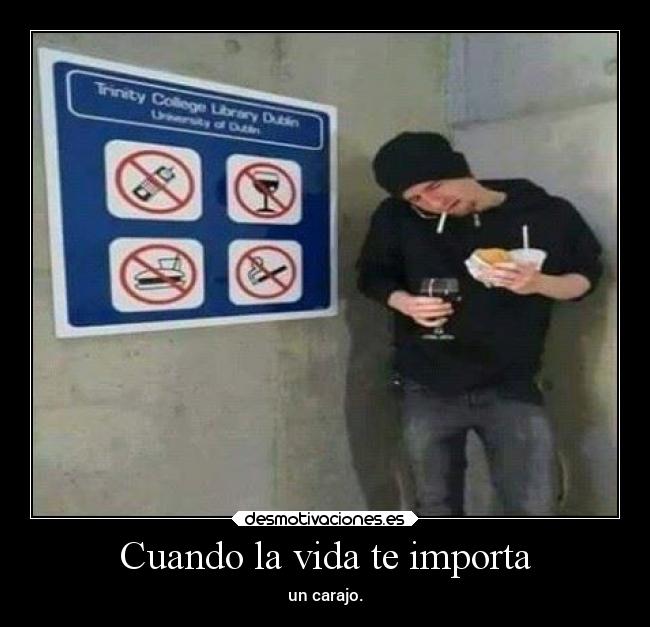 Cuando la vida te importa - un carajo.