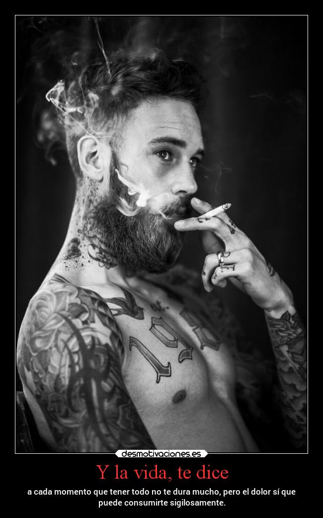 Y la vida, te dice - a cada momento que tener todo no te dura mucho, pero el dolor sí que
puede consumirte sigilosamente.
