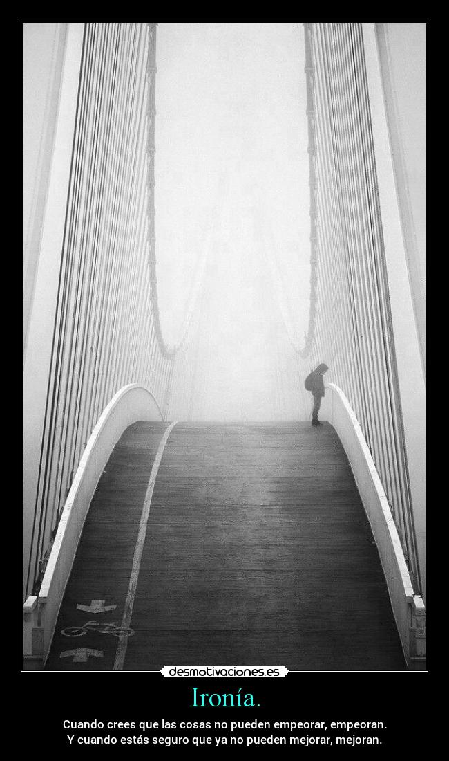 Ironía. - Cuando crees que las cosas no pueden empeorar, empeoran.
Y cuando estás seguro que ya no pueden mejorar, mejoran.